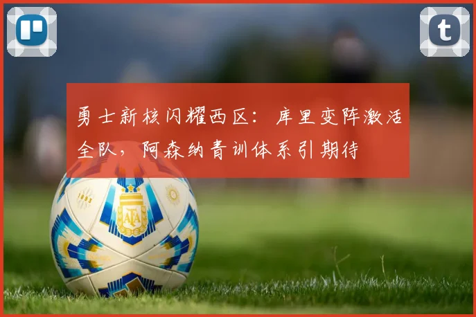 勇士新核闪耀西区:库里变阵激活全队,阿森纳青训体系引期待